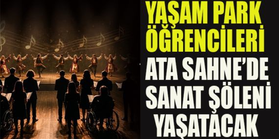 YAŞAM PARK ÖĞRENCİLERİ ATA SAHNE’DE SANAT ŞÖLENİ YAŞATACAK