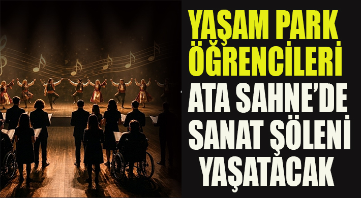 YAŞAM PARK ÖĞRENCİLERİ ATA SAHNE’DE SANAT ŞÖLENİ YAŞATACAK