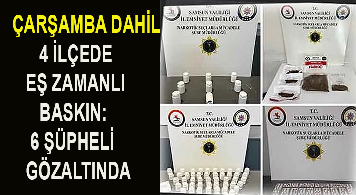 ÇARŞAMBA DAHİL 4 İLÇEDE EŞ ZAMANLI BASKIN: 6 ŞÜPHELİ GÖZALTINDA