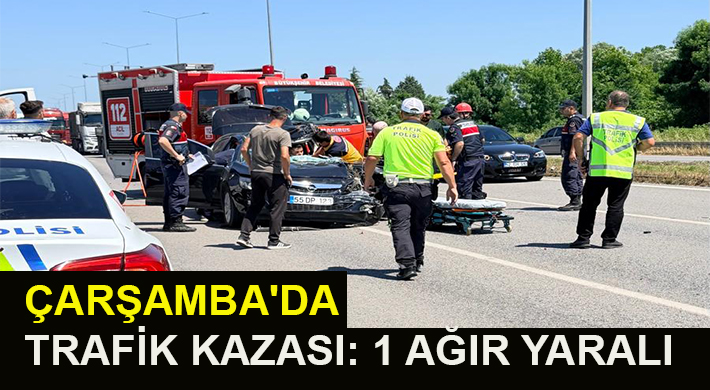 ÇARŞAMBA’DA TRAFİK KAZASI: 1 AĞIR YARALI