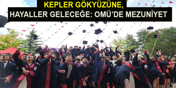 OMÜ’DE KEP ATMA HEYECANI: 197 MEZUN YENİ HAYATLARINA UĞURLANDI