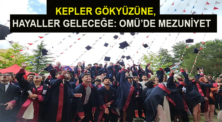 OMÜ’DE KEP ATMA HEYECANI: 197 MEZUN YENİ HAYATLARINA UĞURLANDI