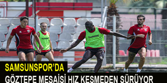 SAMSUNSPOR’DA GÖZTEPE MESAİSİ HIZ KESMEDEN SÜRÜYOR