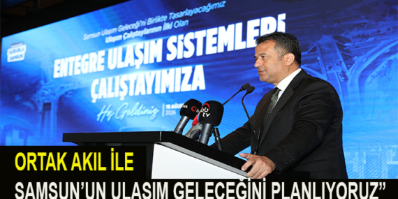 ORTAK AKIL İLE SAMSUN’UN ULAŞIM GELECEĞİNİ PLANLIYORUZ”