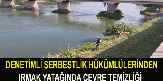 DENETİMLİ SERBESTLİK HÜKÜMLÜLERİNDEN IRMAK YATAĞINDA ÇEVRE TEMİZLİĞİ