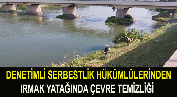 DENETİMLİ SERBESTLİK HÜKÜMLÜLERİNDEN IRMAK YATAĞINDA ÇEVRE TEMİZLİĞİ