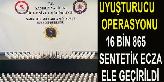 UYUŞTURUCU OPERASYONU: 16 BİN 865 SENTETİK ECZA ELE GEÇİRİLDİ