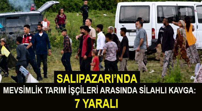 SALIPAZARI’NDA TARIM İŞÇİLERİ ARASINDA SİLAHLI KAVGA: 7 YARALI