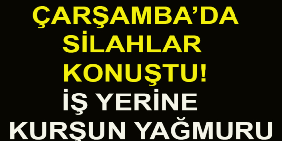 ÇARŞAMBA SANAYİ SİTESİNDE SİLAHLI SALDIRI