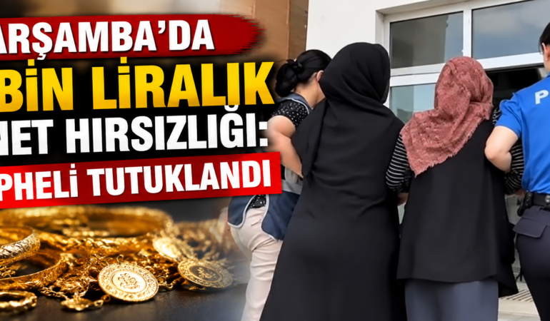 ÇARŞAMBA’DA 70 BİN LİRALIK ZİYNET HIRSIZLIĞI: 2 ŞÜPHELİ TUTUKLANDI