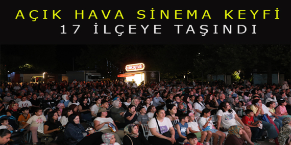 AÇIK HAVA SİNEMA KEYFİ 17 İLÇEYE TAŞINDI