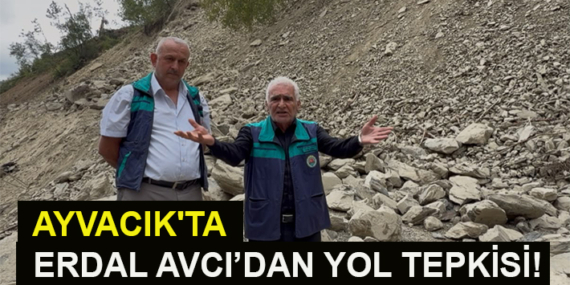 AYVACIK’TA ERDAL AVCI’DAN YOL TEPKİSİ!