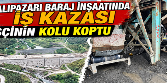 SALIPAZARI BARAJ İNŞAATINDA İŞ KAZASI: İŞÇİNİN KOLU KOPTU